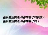 鹵水墨魚做法 你都學(xué)會了嗎英文（鹵水墨魚做法 你都學(xué)會了嗎）