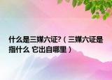 什么是三媒六證?（三媒六證是指什么 它出自哪里）