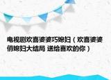 電視劇歡喜婆婆巧媳婦（歡喜婆婆俏媳婦大結(jié)局 送給喜歡的你）