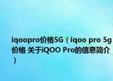 iqoopro價(jià)格5G（iqoo pro 5g價(jià)格 關(guān)于iQOO Pro的信息簡介）