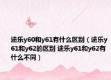 途樂y60和y61有什么區(qū)別（途樂y61和y62的區(qū)別 途樂y61和y62有什么不同）