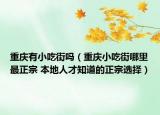 重慶有小吃街嗎（重慶小吃街哪里最正宗 本地人才知道的正宗選擇）