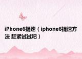 iPhone6提速（iphone6提速方法 趕緊試試吧）