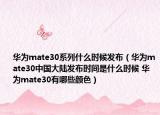 華為mate30系列什么時候發(fā)布（華為mate30中國大陸發(fā)布時間是什么時候 華為mate30有哪些顏色）