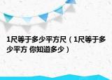 1尺等于多少平方尺（1尺等于多少平方 你知道多少）