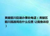 黃陂前川街道辦事處電話（黃陂區(qū)前川民政局在什么位置 讓我告訴你）