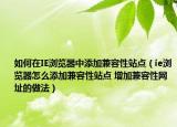 如何在IE瀏覽器中添加兼容性站點（ie瀏覽器怎么添加兼容性站點 增加兼容性網(wǎng)址的做法）