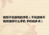拍照不玩游戲的手機(jī)（不玩游戲不拍照選擇什么手機(jī) 手機(jī)知多點(diǎn)）