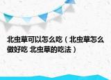 北蟲草可以怎么吃（北蟲草怎么做好吃 北蟲草的吃法）