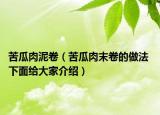 苦瓜肉泥卷（苦瓜肉末卷的做法 下面給大家介紹）
