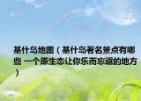 基什島地圖（基什島著名景點(diǎn)有哪些 一個原生態(tài)讓你樂而忘返的地方）