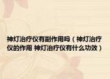 神燈治療儀有副作用嗎（神燈治療儀的作用 神燈治療儀有什么功效）