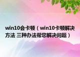 win10會(huì)卡頓（win10卡頓解決方法 三種辦法幫您解決問題）