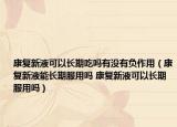 康復新液可以長期吃嗎有沒有負作用（康復新液能長期服用嗎 康復新液可以長期服用嗎）