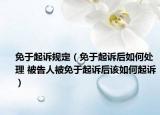 免于起訴規(guī)定（免于起訴后如何處理 被告人被免于起訴后該如何起訴）
