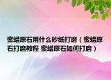 蜜蠟原石用什么砂紙打磨（蜜蠟原石打磨教程 蜜蠟原石如何打磨）