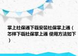 掌上社保通下載安裝社保掌上通（怎樣下載社保掌上通 使用方法如下）