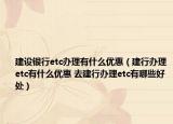 建設(shè)銀行etc辦理有什么優(yōu)惠（建行辦理etc有什么優(yōu)惠 去建行辦理etc有哪些好處）