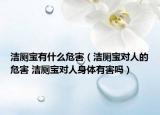 潔廁寶有什么危害（潔廁寶對人的危害 潔廁寶對人身體有害嗎）