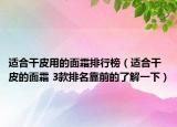 適合干皮用的面霜排行榜（適合干皮的面霜 3款排名靠前的了解一下）