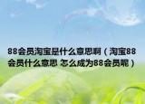 88會員淘寶是什么意思?。ㄌ詫?8會員什么意思 怎么成為88會員呢）