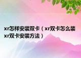 xr怎樣安裝雙卡（xr雙卡怎么裝 xr雙卡安裝方法）