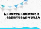 物業(yè)經(jīng)理證和物業(yè)管理師證哪個(gè)好（物業(yè)管理師證書有用嗎 職場(chǎng)寶典）