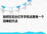 如何在后臺打開手機這里有一個簡單的方法
