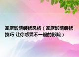 家庭影院裝修風(fēng)格（家庭影院裝修技巧 讓你感受不一般的影院）