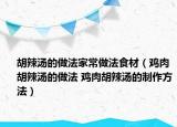 胡辣湯的做法家常做法食材（雞肉胡辣湯的做法 雞肉胡辣湯的制作方法）