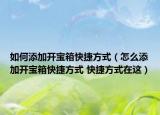 如何添加開寶箱快捷方式（怎么添加開寶箱快捷方式 快捷方式在這）