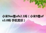 小米9se是ufs2.1嗎（小米9是ufs3.0嗎 手機常識）
