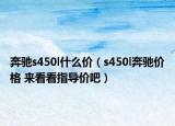 奔馳s450l什么價(jià)（s450l奔馳價(jià)格 來(lái)看看指導(dǎo)價(jià)吧）