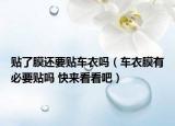 貼了膜還要貼車衣嗎（車衣膜有必要貼嗎 快來看看吧）