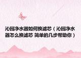 沁園凈水器如何換濾芯（沁園凈水器怎么換濾芯 簡單的幾步幫助你）