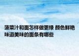 菠菜汁和面怎樣做更綠 顏色鮮艷味道美味的面條有哪些