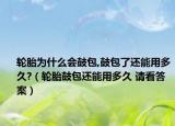 輪胎為什么會(huì)鼓包,鼓包了還能用多久?（輪胎鼓包還能用多久 請(qǐng)看答案）