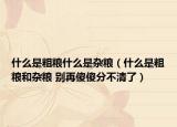 什么是粗糧什么是雜糧（什么是粗糧和雜糧 別再傻傻分不清了）