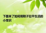 下面來了如何用鞋子拉平生活的小常識