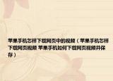 蘋果手機怎樣下載網(wǎng)頁中的視頻（蘋果手機怎樣下載網(wǎng)頁視頻 蘋果手機如何下載網(wǎng)頁視頻并保存）