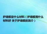 護(hù)墻板是什么材料（護(hù)墻板用什么材料好 關(guān)于護(hù)墻板的簡(jiǎn)介）