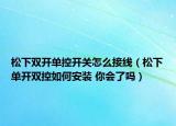 松下雙開單控開關(guān)怎么接線（松下單開雙控如何安裝 你會(huì)了嗎）