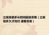 立案需要多長時(shí)間能給答復(fù)（立案后多久才兌付 請(qǐng)看答案）
