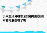 小米藍牙耳機怎么知道電量充滿 不要再浪費電了呢