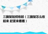 三腳架如何收起（三腳架怎么收起來 趕緊來看看）