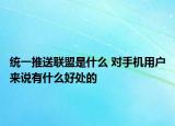 統(tǒng)一推送聯(lián)盟是什么 對手機用戶來說有什么好處的