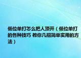 低位單打怎么把人頂開（低位單打的各種技巧 教你幾招簡單實用的方法）