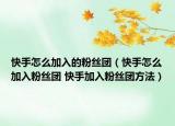 快手怎么加入的粉絲團（快手怎么加入粉絲團 快手加入粉絲團方法）