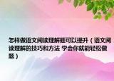 怎樣做語文閱讀理解題可以提升（語文閱讀理解的技巧和方法 學(xué)會(huì)你就能輕松做題）