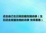適合自己生日發(fā)的朋友圈語(yǔ)錄（生日適合發(fā)朋友圈的語(yǔ)錄 快來(lái)看看）